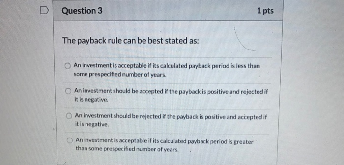  Question 3 1 pts The payback rule can be best stated
