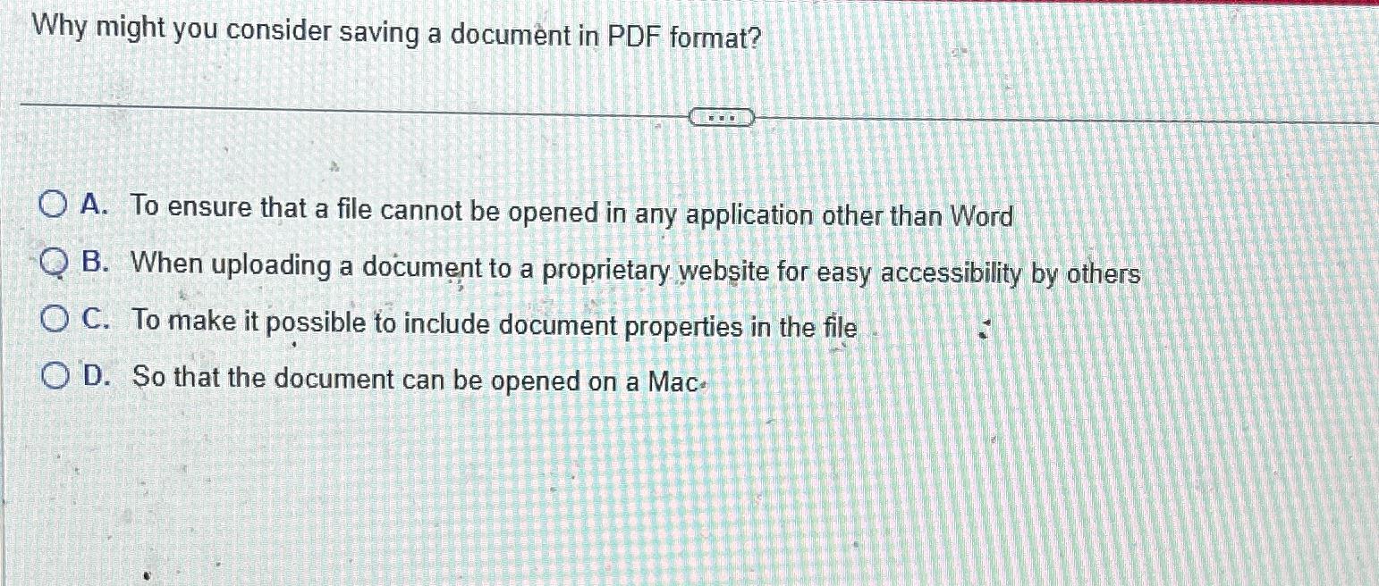  Why might you consider saving a document in PDF format? A.