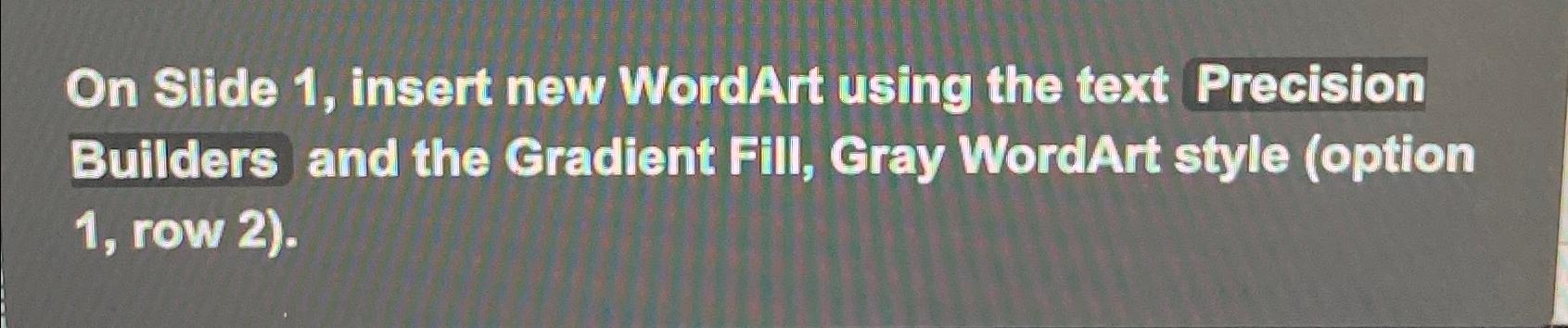  On Slide 1, insert new WordArt using the text Precision Builders