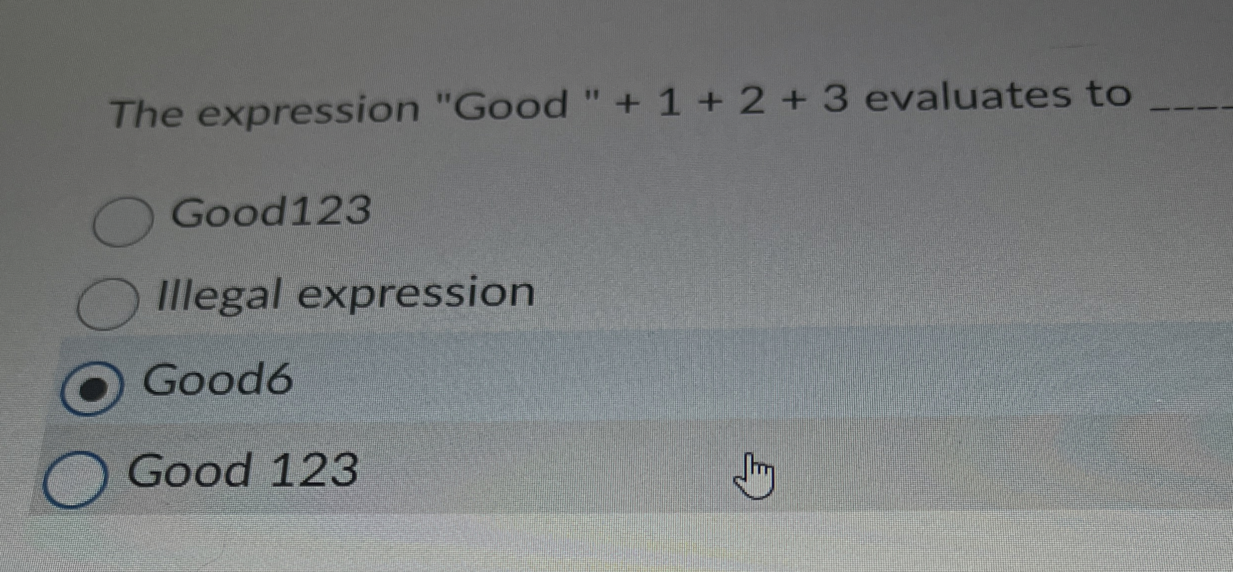  The expression "Good "+1+2+3 evaluates to q, Good123 Illegal expression Good6