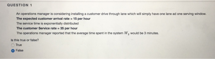  QUESTION 1 An operations manager is considering installing a customer drive
