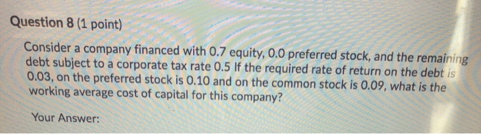  Question 8 (1 point) Consider a company financed with 0.7 equity,