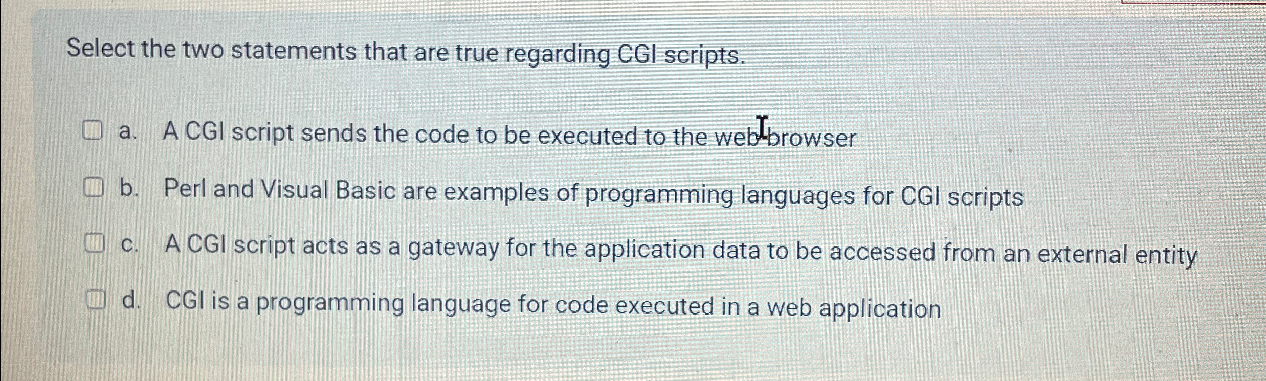  Select the two statements that are true regarding CGI scripts. a.