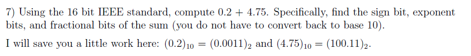  7) Using the 16 bit IEEE standard, compute 0.2+4.75. Specifically, find