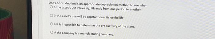  Units-of-production is an appropriate depreciation method to use when O a.
