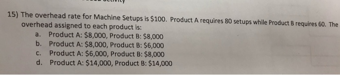  15) The overhead rate for Machine Setups is $100. Product A