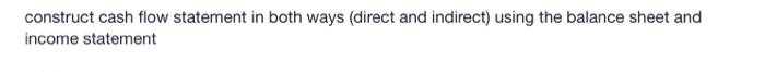  construct the Cash flow statement in both ways (direct and indirect)