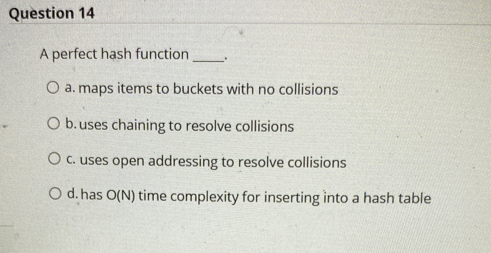  Question 14 A perfect hash function q, a. maps items to