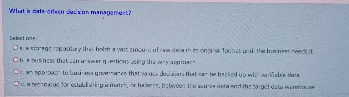  What is data-driven decision management? Select one: a. a storage repository