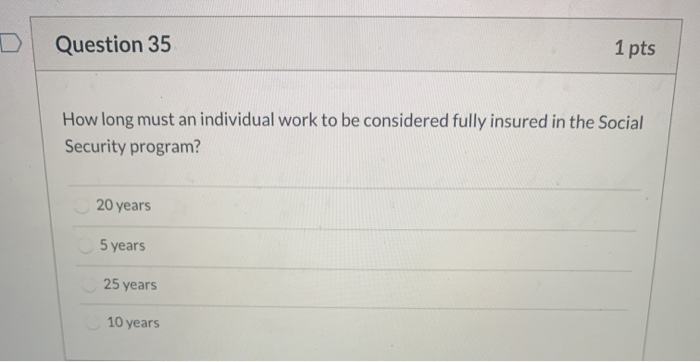  Question 35 1 pts How long must an individual work to