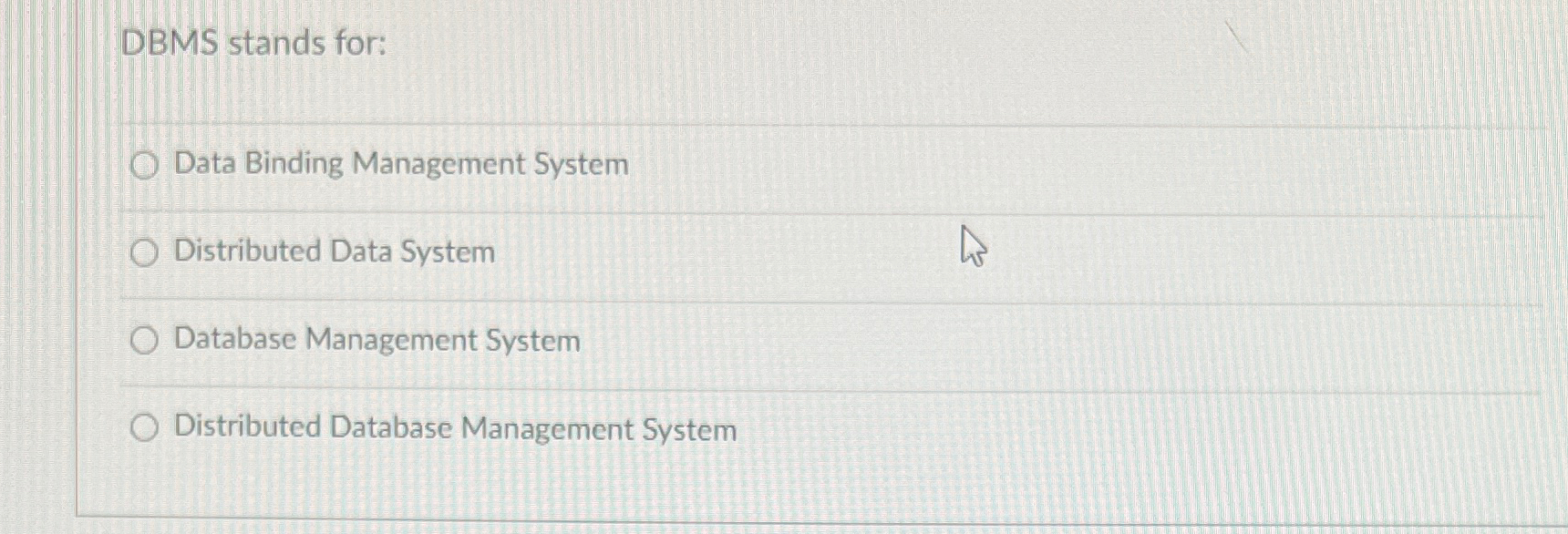  DBMS stands for: Data Binding Management System Distributed Data System Database