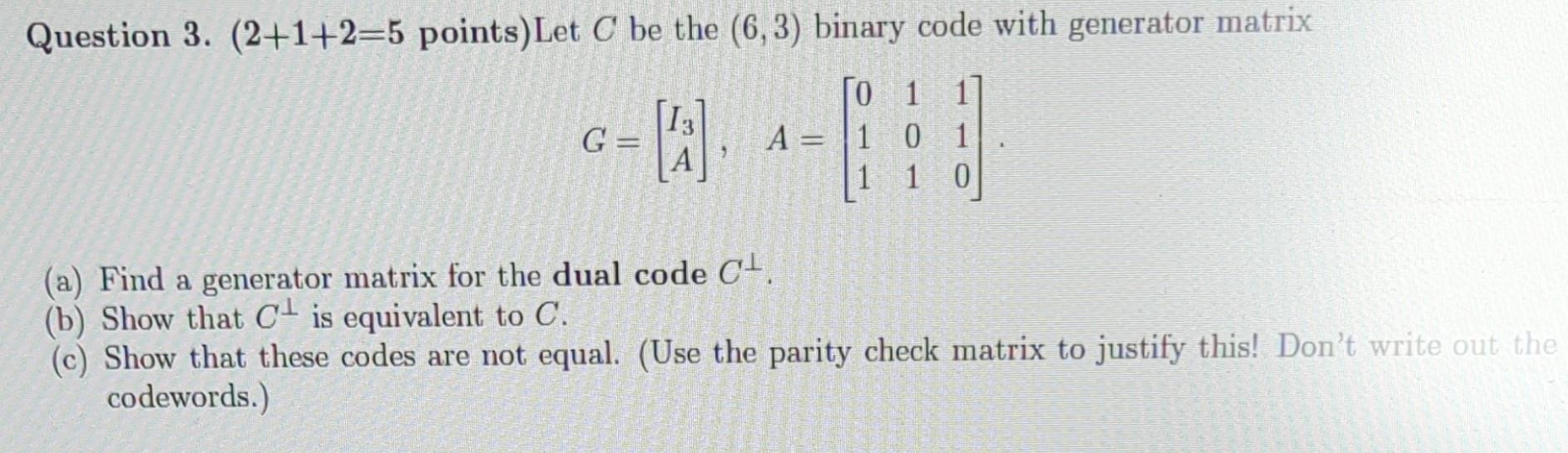  Question 3. (2+1+2=5 points) Let C be the (6,3) binary code