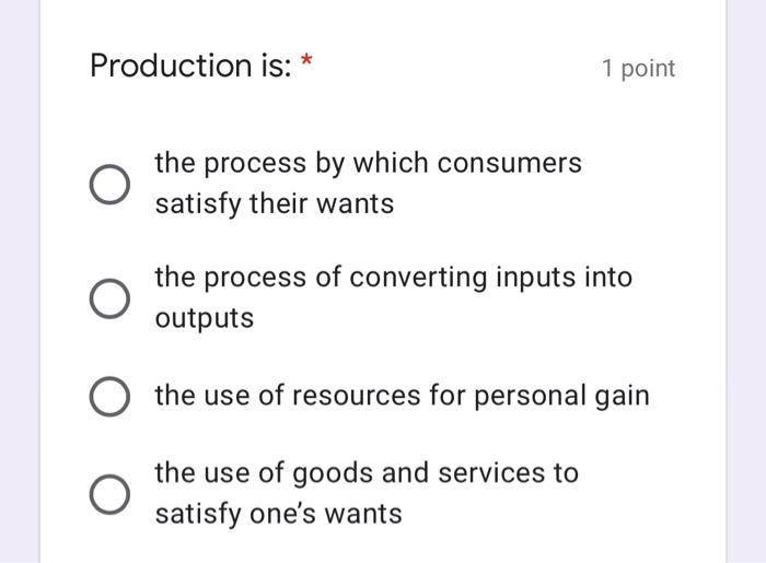  Production is: * 1 point the process by which consumers satisfy