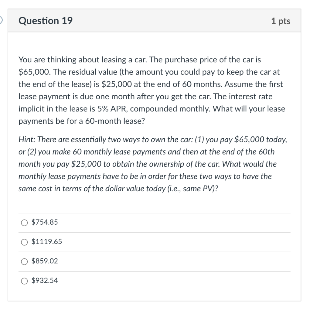  Question 19 1 pts You are thinking about leasing a car.
