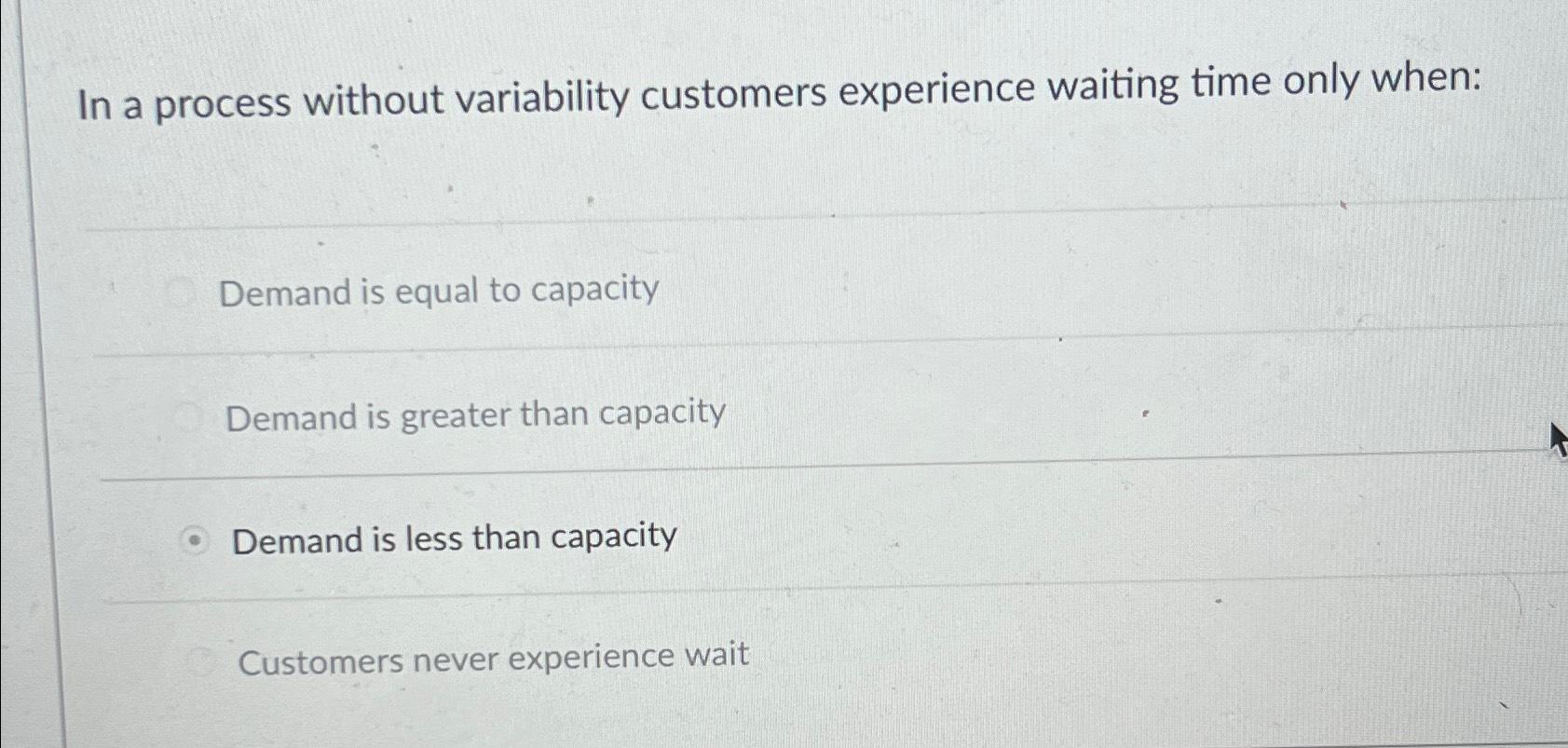  In a process without variability customers experience waiting time only when: