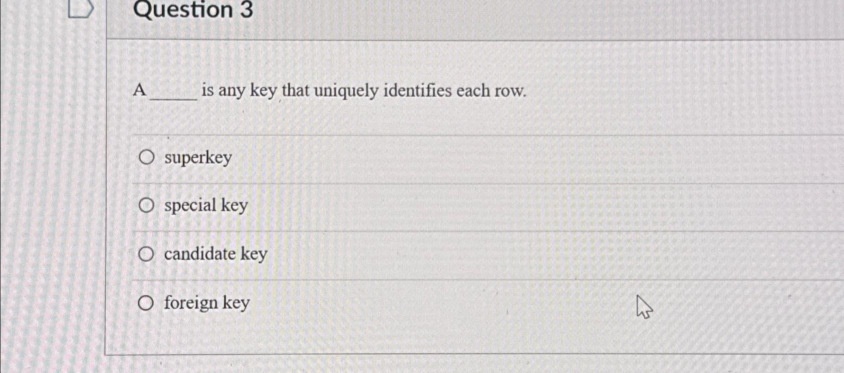  Question 3 A is any key that uniquely identifies each row.