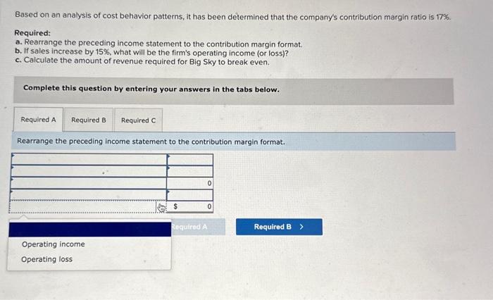 margin ratio is 17%. Required: a. Rearrange the preceding income statement to