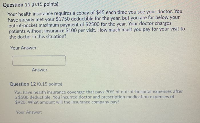 Question 11 & 12 please! Question 11 (0.15 points) Your health insurance