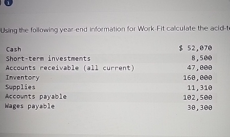  Using the following year-end information for Work-Fit calculate the acid-te \table[[Cash,$52,070