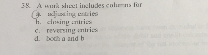  38. A work sheet includes columns for a. adjusting entries b.