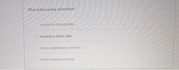  What defines analog information? encoded as decimal data encoded as binary