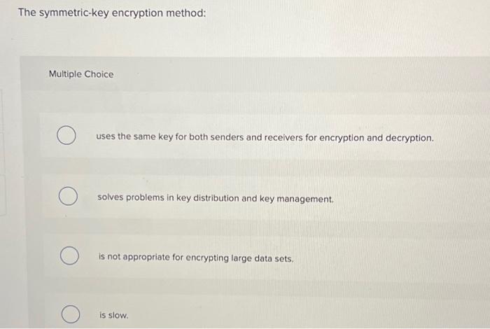  The symmetric-key encryption method: Multiple Choice O uses the same key
