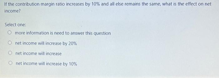  If the contribution margin ratio increases by 10% and all else