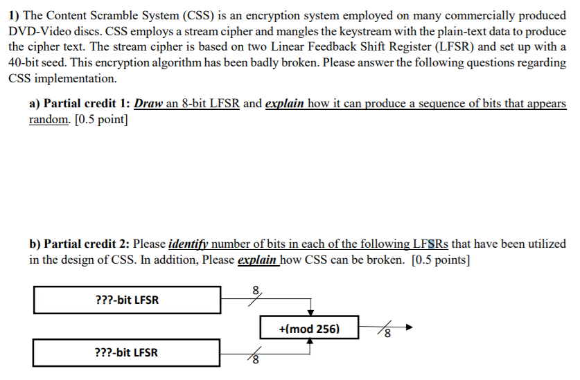  1) The Content Scramble System (CSS) is an encryption system employed