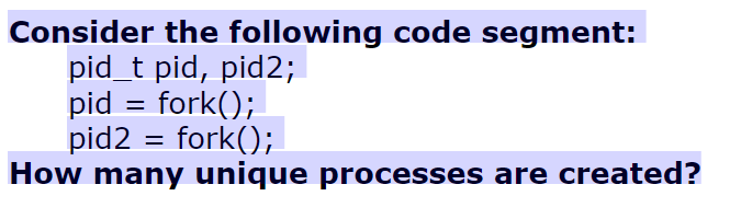  Consider the following code segment: pid_t pid, pid2; pid fork(; pid2