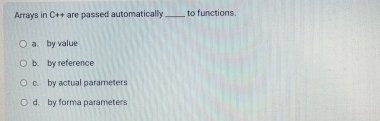  Arrays in Ct+ are passed automatically q, to functions. a. by