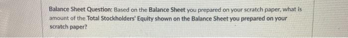this Balance Sheet to answer this question and the next two questions.
