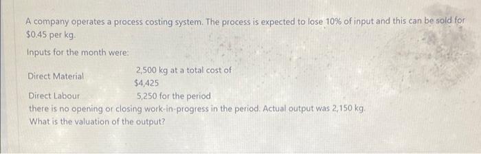  A company operates a process costing system. The process is expected