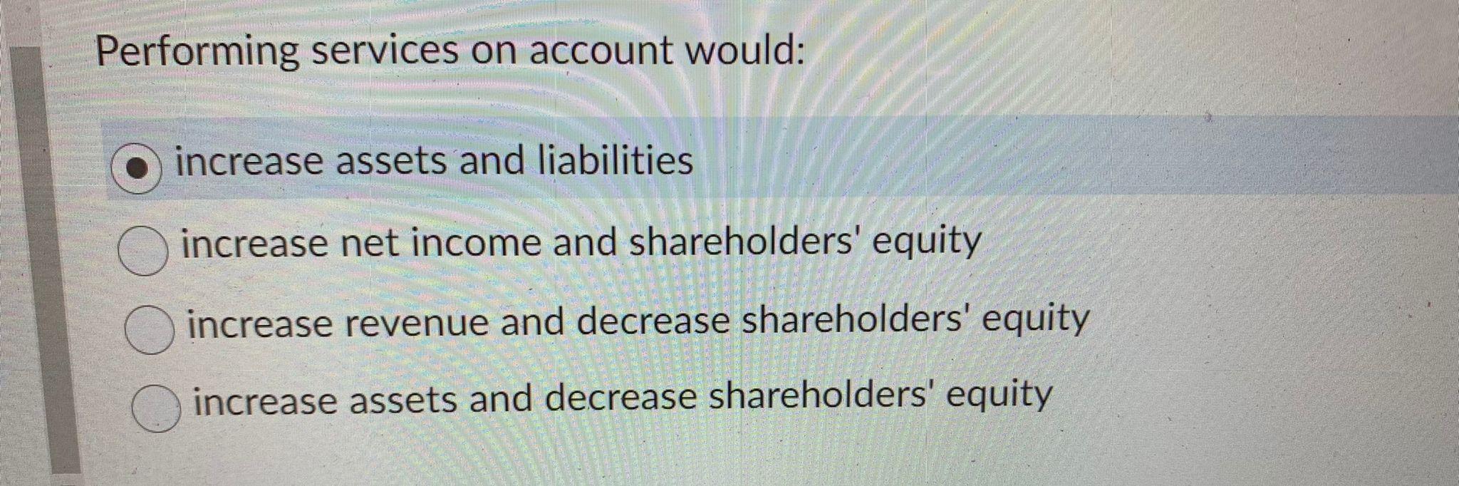  Performing services on account would: increase assets and liabilities increase net