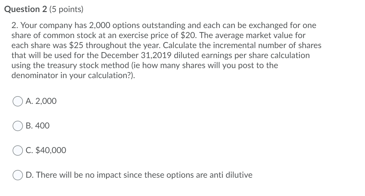 Question 2 (5 points) 2. Your company has 2,000 options outstanding