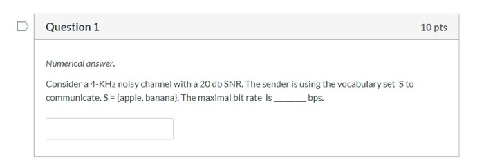  Question 1 10 pts Numerical answer. Consider a 4-KHz noisy channel