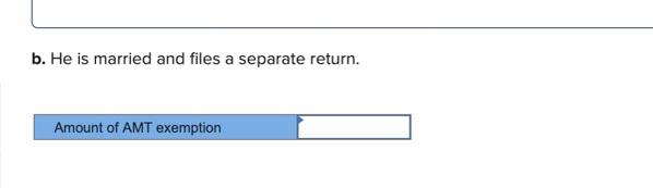  b. He is married and files a separate return. Amount of