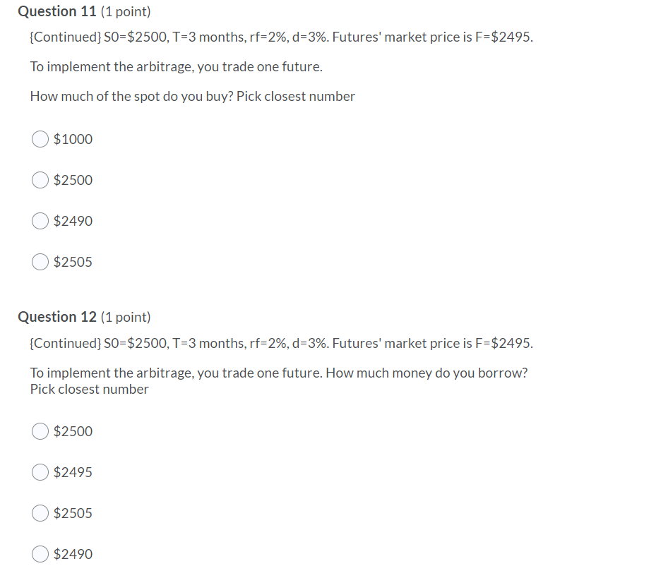Question 11 (1 point) {Continued} SO=$2500, T=3 months, rf=2%, d=3%. Futures'