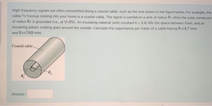  High-frequency signals are often transmitted along a coaxial cable, such as
