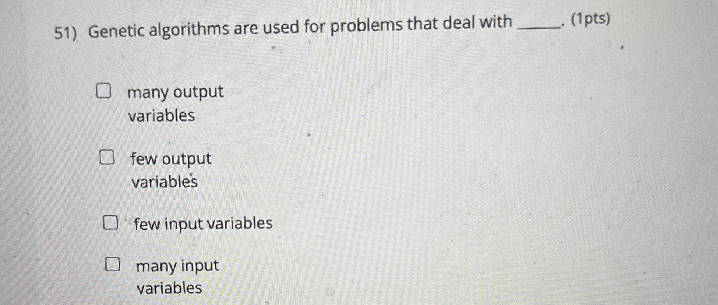  Genetic algorithms are used for problems that deal with (1pts) many