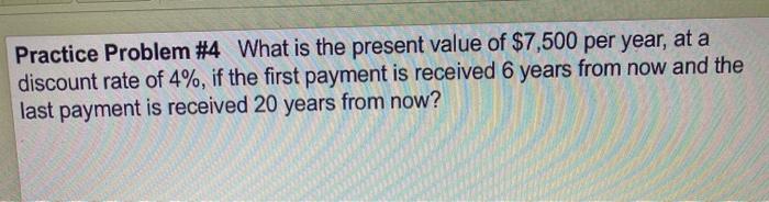  Practice Problem #4 What is the present value of $7,500 per