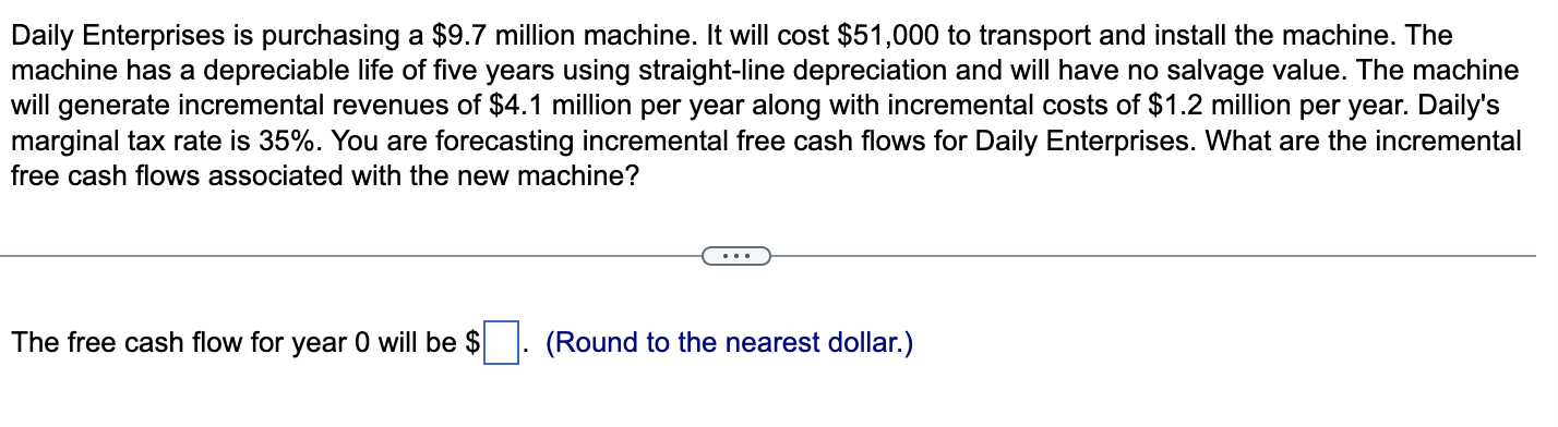 Daily Enterprises is purchasing a $9.7 million machine. It will cost