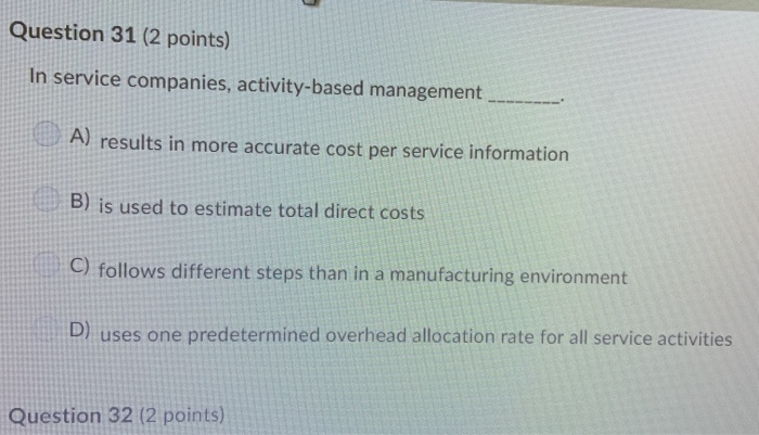  Question 31 (2 points) In service companies, activity-based management A) results