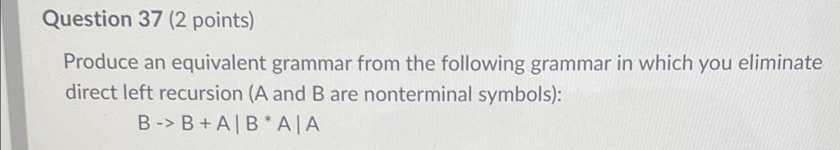 Question 37(2 points) Produce an equivalent grammar from the following grammar
