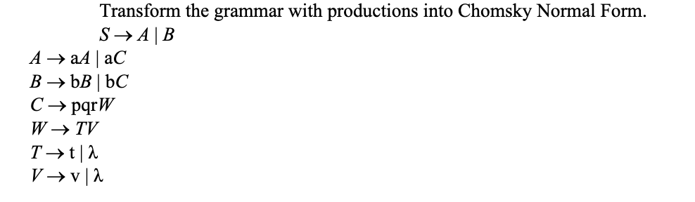Transform the grammar with productions into Chomsky Normal Form. S AB