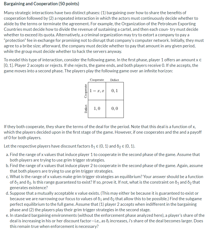 please answer Bargaining and Cooperation (50 points) Many strategic interactions have two