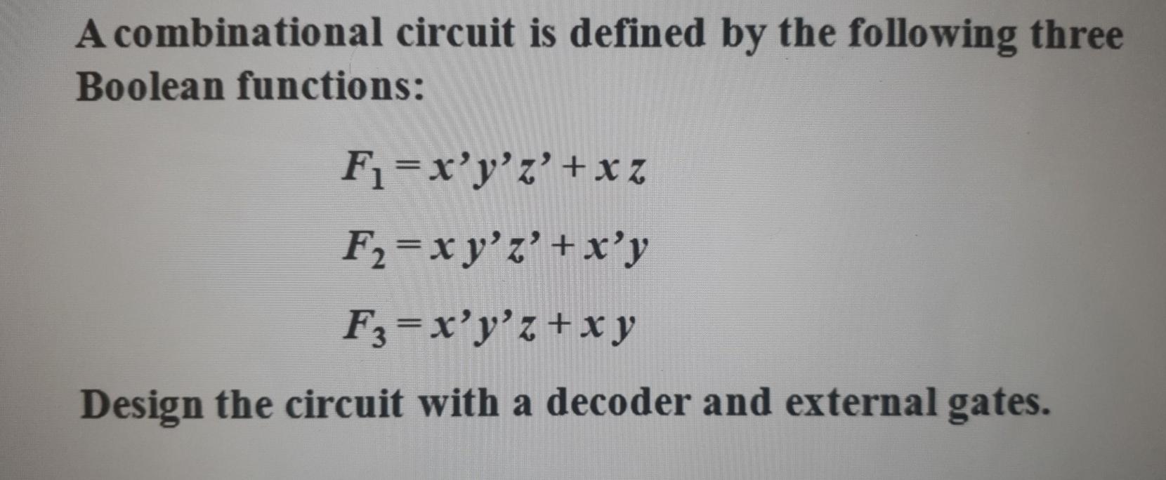  A combinational circuit is defined by the following three Boolean functions: