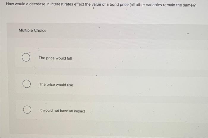  How would a decrease in interest rates effect the value of