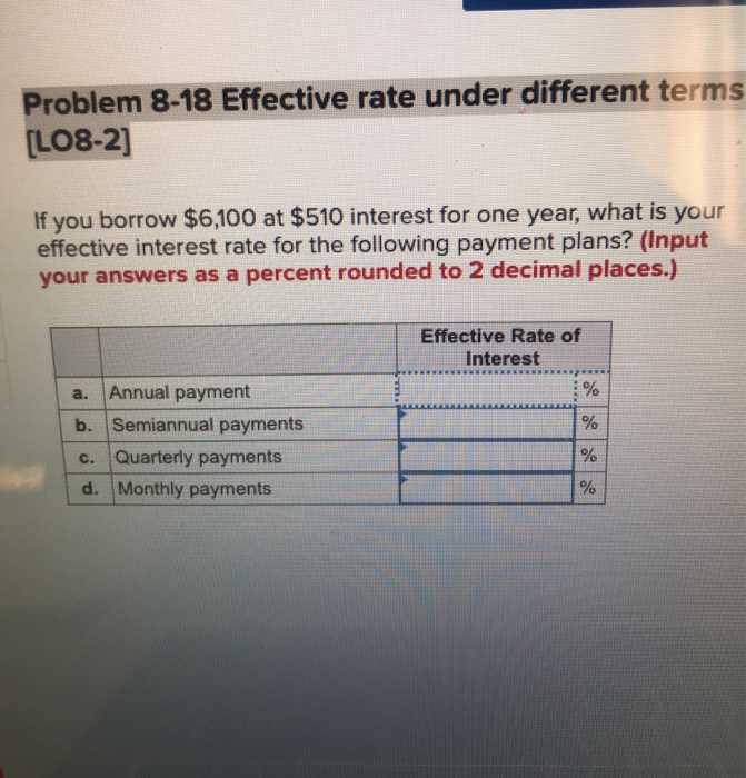  Problem 8-18 Effective rate under different terms [LO8-2] If you borrow