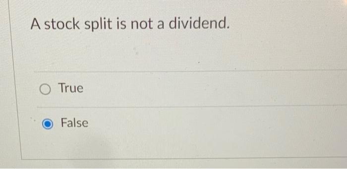  A stock split is not a dividend. True False