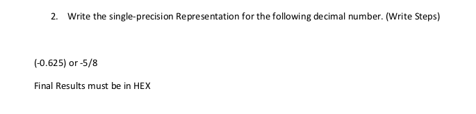  2. Write the single-precision Representation for the following decimal number. (Write
